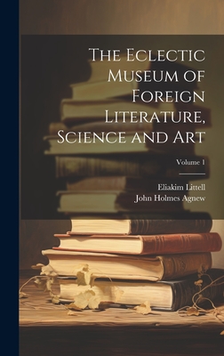 The Eclectic Museum of Foreign Literature, Science and Art; Volume 1 - Agnew, John Holmes, and Littell, Eliakim