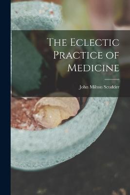 The Eclectic Practice of Medicine - Scudder, John Milton