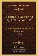 The Eclectic Teacher V2, July, 1877 to June, 1878: And Southwestern Journal of Education (1877)