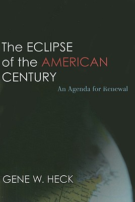 The Eclipse of the American Century: An Agenda for Renewal - Heck, Gene W