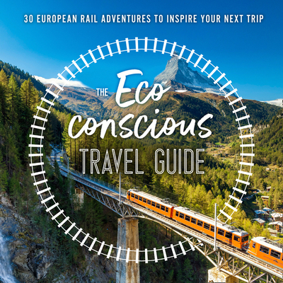 The Eco-Conscious Travel Guide: 30 European Rail Adventures to Inspire Your Next Trip - Wilson-Powell, Georgina