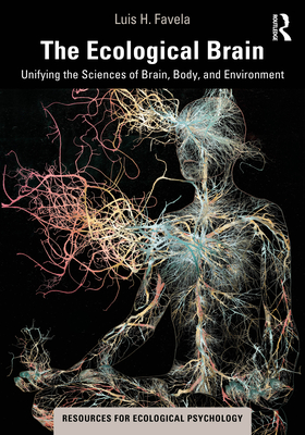 The Ecological Brain: Unifying the Sciences of Brain, Body, and Environment - Favela, Luis H