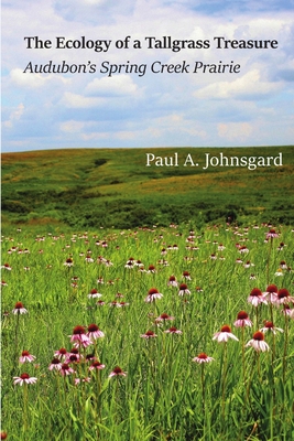 The Ecology of a Tallgrass Treasure: Audubon's Spring Creek Prairie - Johnsgard, Paul