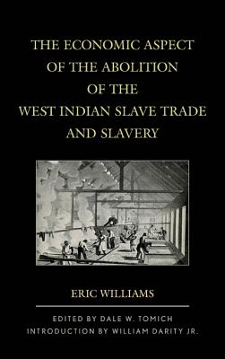 The Economic Aspect of the Abolition of the West Indian Slave Trade and Slavery - Williams, Eric, and Tomich, Dale W, Professor (Editor), and Darity, William (Introduction by)