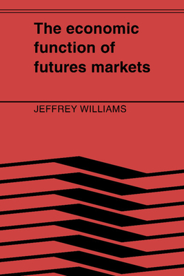 The Economic Function of Futures Markets - Williams, Jeffrey, and Jeffrey C, Williams
