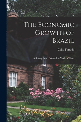 The Economic Growth of Brazil: a Survey From Colonial to Modern Times - Furtado, Celso