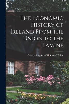 The Economic History of Ireland From the Union to the Famine - O'Brien, George Augustine Thomas