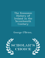 The Economic History of Ireland in the Seventeenth Century - Scholar's Choice Edition