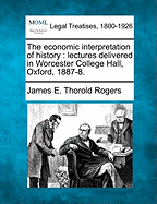 The economic interpretation of history: lectures delivered in Worcester College Hall, Oxford, 1887-8.