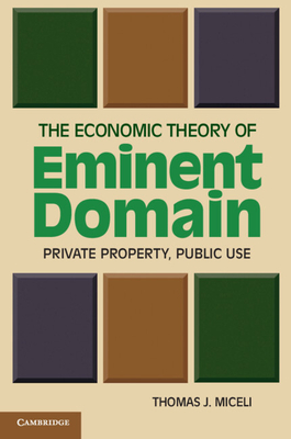 The Economic Theory of Eminent Domain: Private Property, Public Use - Miceli, Thomas J.