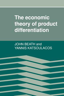 The Economic Theory of Product Differentiation - Beath, John, and Katsoulacos, Yannis