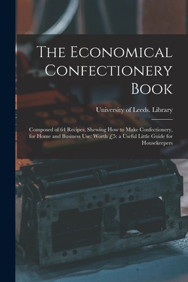 The Economical Confectionery Book: Composed of 64 Recipes, Shewing How to Make Confectionery, for Home and Business Use: Worth 5: a Useful Little Guide for Housekeepers - University of Leeds Library (Creator)