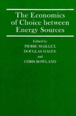 The Economics of Choice Between Energy Sources: Proceedings of a Conference Held by the International Economic Association in Tokyo, Japan - Maillet, Pierre, pro (Editor), and Rowland, Chris (Editor), and Hague, Douglas Chalmers (Editor)