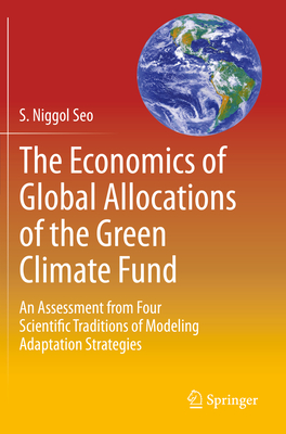 The Economics of Global Allocations of the Green Climate Fund: An Assessment from Four Scientific Traditions of Modeling Adaptation Strategies - Seo, S Niggol