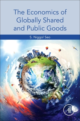 The Economics of Globally Shared and Public Goods - Seo, S Niggol
