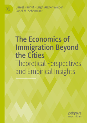 The Economics of Immigration Beyond the Cities: Theoretical Perspectives and Empirical Insights - Rauhut, Daniel, and Aigner-Walder, Birgit, and Schomaker, Rahel M