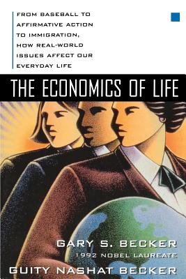 The Economics of Life: From Baseball to Affirmative Action to Immigration, How Real-World Issues Affect Our Everyday Life - Becker, Gary S, and Becker, Guity Nashat