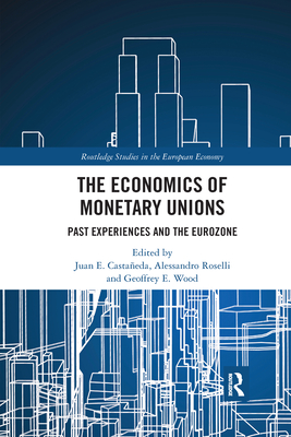 The Economics of Monetary Unions: Past Experiences and the Eurozone - Castaeda, Juan E (Editor), and Roselli, Alessandro (Editor), and Wood, Geoffrey E (Editor)