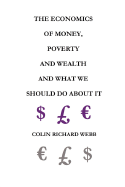 The Economics of Money, Poverty and Wealth and What We Should Do about It - First Ideas Edition - Webb, Colin Richard