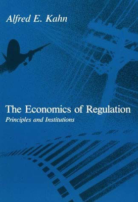 The Economics of Regulation: Principles and Institutions - Kahn, Alfred E