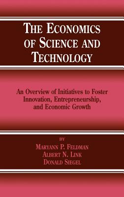 The Economics of Science and Technology: An Overview of Initiatives to Foster Innovation, Entrepreneurship, and Economic Growth - Feldman, M P, and Link, Albert N, and Siegel, Donald S