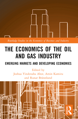 The Economics of the Oil and Gas Industry: Emerging Markets and Developing Economies - Abor, Joshua Yindenaba (Editor), and Karimu, Amin (Editor), and Brnnlund, Runar (Editor)