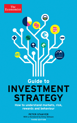 The Economist Guide to Investment Strategy: How to Understand Markets, Risk, Rewards and Behaviour - The Economist, and Stanyer, Peter