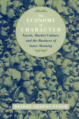The Economy of Character: Novels, Market Culture, and the Business of Inner Meaning - Lynch, Deidre Shauna
