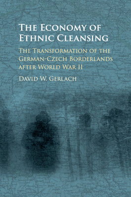 The Economy of Ethnic Cleansing: The Transformation of the German-Czech Borderlands after World War II - Gerlach, David Wester