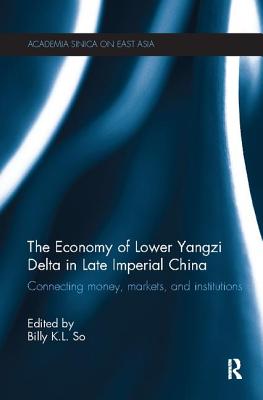 The Economy of Lower Yangzi Delta in Late Imperial China: Connecting Money, Markets, and Institutions - So, Billy K. L. (Editor)