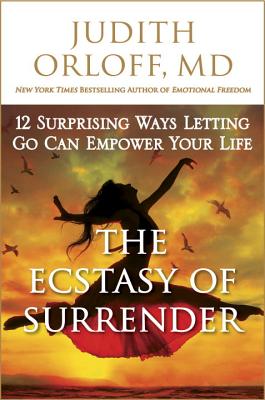 The Ecstasy of Surrender: 12 Surprising Ways Letting Go Can Empower Your Life - Orloff, Judith, M.D., M D