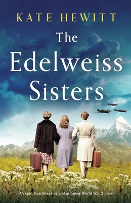 The Edelweiss Sisters: An epic, heartbreaking and gripping World War 2 novel - Hewitt, Kate