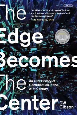 The Edge Becomes the Center: An Oral History of Gentrification in the 21st Century - Gibson, Dw