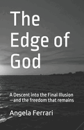 The Edge of God: A Descent into the Final Illusion-and the freedom that remains