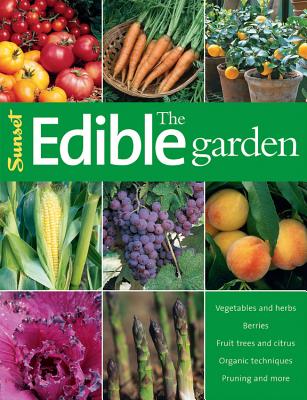 The Edible Garden: Vegetables and Herbs; Berries; Fruit Trees, and Citrus; Organic Techniques, Pruning and More - Sunset Books