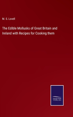 The Edible Mollusks of Great Britain and Ireland with Recipes for Cooking them - Lovell, M S