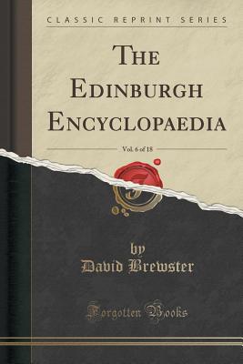 The Edinburgh Encyclopaedia, Vol. 6 of 18 (Classic Reprint) - Brewster, David, Sir