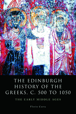 The Edinburgh History of the Greeks, c. 500 to 1050: The Early Middle Ages - Curta, Florin