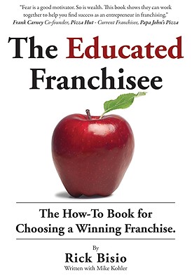 The Educated Franchisee: The How-To Book for Choosing a Winning Franchise - Bisio, Rick, and Kohler, Mike