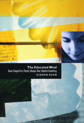 The Educated Mind: How Cognitive Tools Shape Our Understanding - Egan, Kieran, Professor