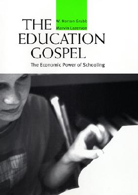 The Education Gospel: The Economic Power of Schooling - Grubb, W Norton, and Lazerson, Marvin