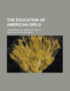 The Education of American Girls. Considered in a Series of Essays