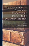 The Education of Children Engaged in Industry in England, 1833-1876