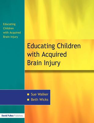 The Education of Children with Acquired Brain Injury - Walker, Sue, and Wicks, Beth