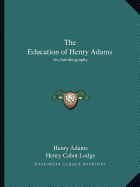 The Education of Henry Adams: An Autobiography - Adams, Henry, and Lodge, Henry Cabot (Editor)