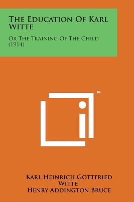 The Education of Karl Witte: Or the Training of the Child (1914) - Witte, Karl Heinrich Gottfried, and Bruce, Henry Addington (Editor), and Wiener, Leo (Translated by)