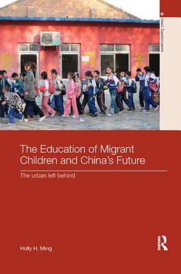 The Education of Migrant Children and China's Future: The Urban Left Behind - Ming, Holly H.