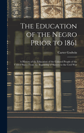 The Education of the Negro Prior to 1861: A History of the Education of the Colored People of the United States From the Beginning of Slavery to the Civil War