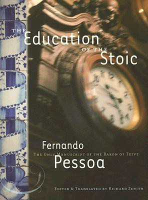 The Education of the Stoic: The Only Manuscript of the Baron of Teive - Pessoa, Fernando, and Tabucchi, Antonio (Contributions by), and Zenith, Richard (Translated by)