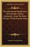 The Educational Significance of Sixteenth Century Arithmetic, from the Point of View of the Present Time